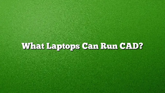 What Laptops Can Run CAD?