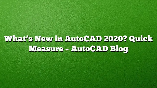 What’s New in AutoCAD 2020? Quick Measure – AutoCAD Blog