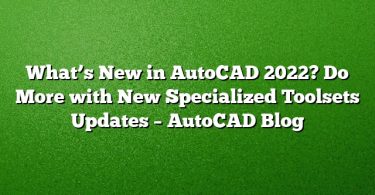What’s New in AutoCAD 2022? Do More with New Specialized Toolsets Updates – AutoCAD Blog