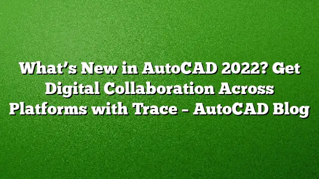 What’s New in AutoCAD 2022? Get Digital Collaboration Across Platforms with Trace – AutoCAD Blog