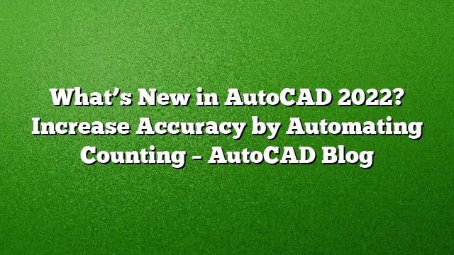 What’s New in AutoCAD 2022? Increase Accuracy by Automating Counting – AutoCAD Blog