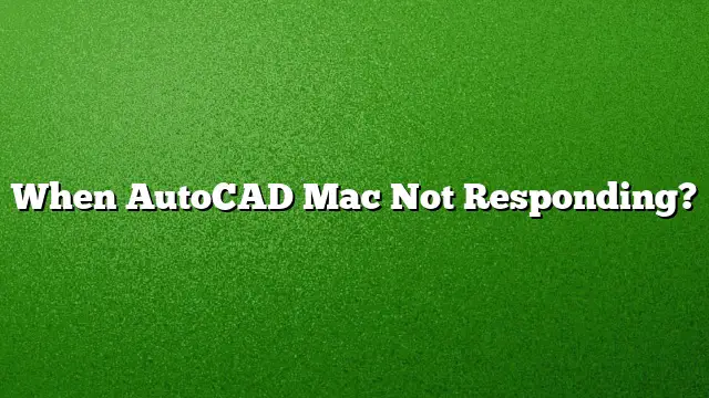When AutoCAD Mac Not Responding?