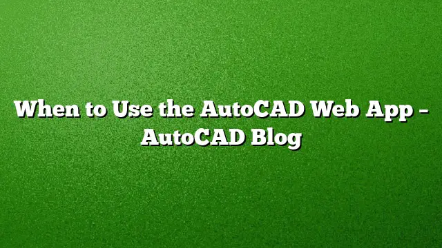When to Use the AutoCAD Web App – AutoCAD Blog