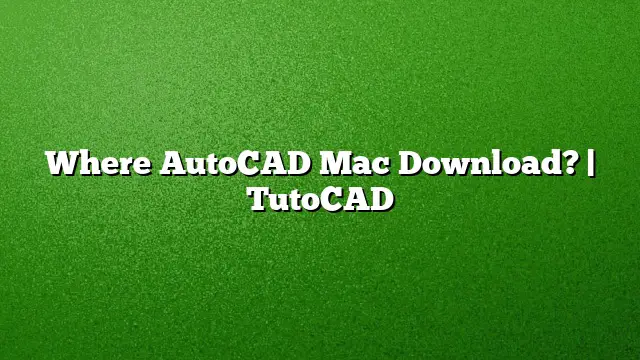 Where AutoCAD Mac Download? | TutoCAD