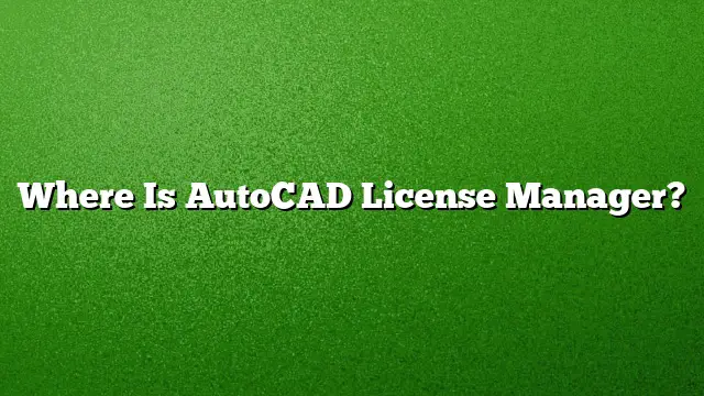Where Is AutoCAD License Manager?