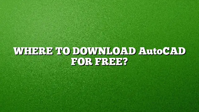 WHERE TO DOWNLOAD AutoCAD FOR FREE?