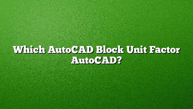 Which AutoCAD Block Unit Factor AutoCAD?
