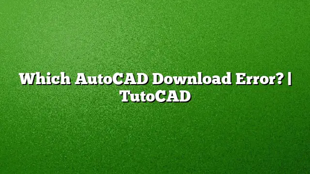 Which AutoCAD Download Error? | TutoCAD