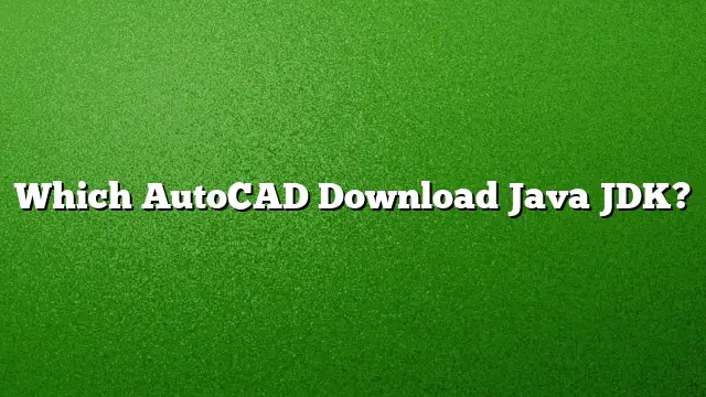 Which AutoCAD Download Java JDK?