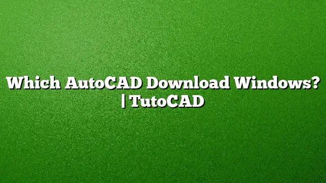 Which AutoCAD Download Windows? | TutoCAD