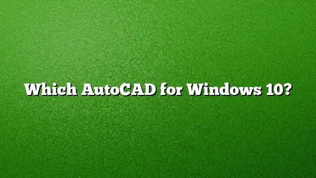 Which AutoCAD for Windows 10?