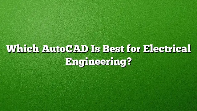 Which AutoCAD Is Best for Electrical Engineering?