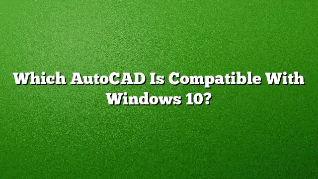 Which AutoCAD Is Compatible With Windows 10?