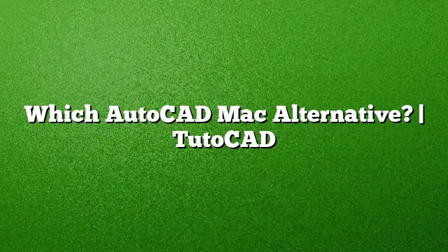 Which AutoCAD Mac Alternative? | TutoCAD