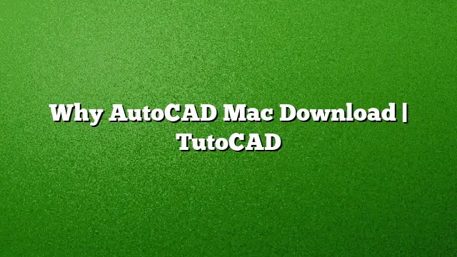 Why AutoCAD Mac Download | TutoCAD