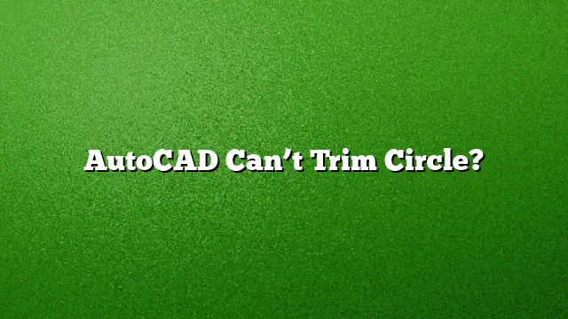 AutoCAD Can’t Trim Circle?
